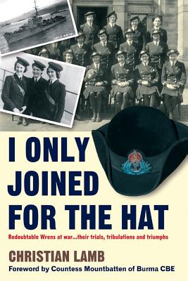 I Only Joined for the Hat: Redoubtable Wrens at War - Their Trials, Tribulations and Triumphs - Lamb, Christian