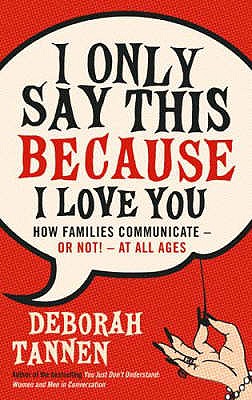 I Only Say This Because I Love You: How Families Communicate - or Not! - at All Ages - Tannen, Deborah