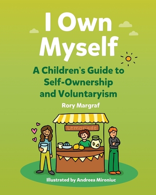 I Own Myself: A Children's Guide to Self-Ownership and Voluntaryism - Mironiuc, Andreea (Illustrator), and Margraf, Rory