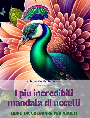 I pi incredibili mandala di uccelli Libro da colorare per adulti Disegni antistress per incoraggiare la creativit: Una raccolta di immagini magiche per alleviare lo stress e rilassarsi - House, Animart Publishing