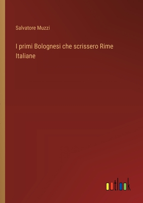 I Primi Bolognesi Che Scrissero Rime Italiane - Muzzi, Salvatore