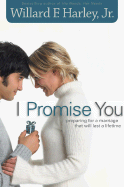I Promise You: Preparing for a Marriage That Will Last a Lifetime - Harley, Willard F, Jr., PH.D.