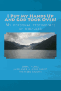 I Put My Hands Up and God Took Over!: My Personal Testimonies of Miracles