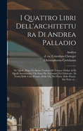 I Quattro Libri Dell'architettura Di Andrea Palladio: Ne' Quali, Dop? Vn Breue Trattato De' Cinque Ordini, E Di Quelli Auertimenti, Che Sono Pi? Necesarij Nel Fabricare (Classic Reprint)