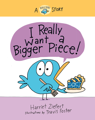 I Really Want a Bigger Piece: A Really Bird Story - Ziefert, Harriet, and Foster, Travis (Illustrator)