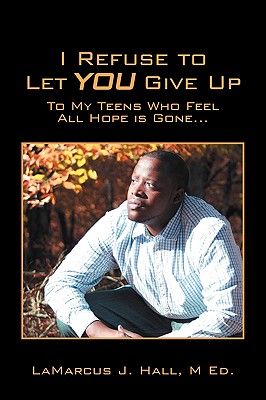 I Refuse to Let You Give Up: To My Teens Who Feel All Hope Is Gone... - Hall M Ed, Lamarcus J