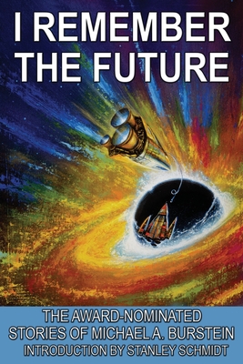 I Remember the Future: The Award-Nominated Stories of Michael A. Burstein - Burstein, Michael A, and Schmidt, Stanley (Introduction by)