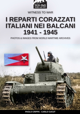 I reparti corazzati italiani nei Balcani 1941 - 1945 - Crippa, Paolo, and Cucut, Carlo