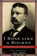 I Rose Like a Rocket: The Political Education of Theodore Roosevelt