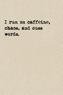 I Run On Caffeine, Chaos, And Cuss Words.: A Cute + Funny Coffee Notebook Swear Words Gifts Cool Gag Gifts For Women Who Run The World And Cuss A Little