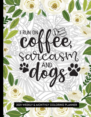 I Run On Coffee, Sarcasm And Dogs: 2021 Coloring Planner Weekly and Monthly Calendar - Press, Relaxing Planner