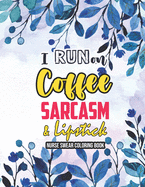 I Run on Coffee, Sarcasm & Lipstick - Nurse Swear Coloring Book: Swear Word Coloring Book for Adults, Snarky & Unique Adult Coloring Book for Registered Nurses, Nurse Practitioners and Nursing Students for relaxing and stress relief