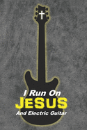 I Run On Jesus And Electric Guitar: A Christian Guitar Player's Songwriting Music Notebook