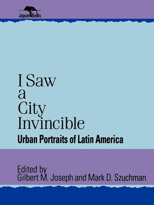 I Saw a City Invincible: Urban Portraits of Latin America - Joseph, Gilbert M (Editor), and Szuchman, Mark D (Editor)