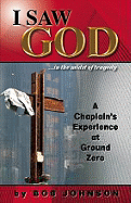 I Saw God ...in the Midst of Tragedy: A Chaplain's Experience at Ground Zero - Johnson, Bob