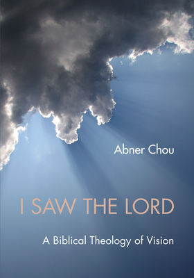 I Saw the Lord: A Biblical Theology of Vision - Chou, Abner