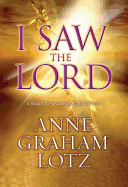 I Saw the Lord: A Wake-Up Call for Your Heart - Lotz, Anne Graham