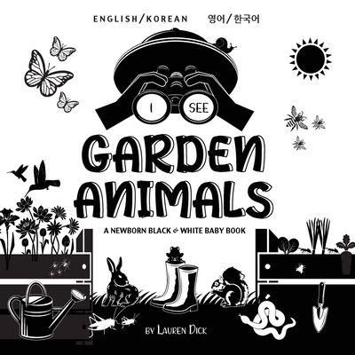 I See Garden Animals: Bilingual (English / Korean) (&#50689;&#50612; / &#54620;&#44397;&#50612;) A Newborn Black & White Baby Book (High-Contrast Design & Patterns) (Hummingbird, Butterfly, Dragonfly, Snail, Bee, Spider, Snake, Frog, Mouse, Rabbit... - Dick, Lauren