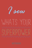 I Sew - What's Your Superpower - Notebook: Lined Notebook for People Who Love Sewing.