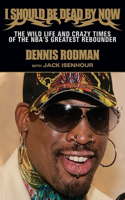 I Should Be Dead by Now: The Wild Life and Crazy Times of the Nba's Greatest Rebounder of Modern Times - Rodman, Dennis, and Isenhour, Jack