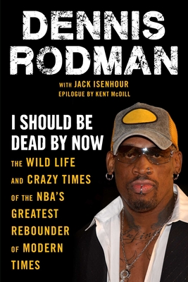 I Should Be Dead by Now: The Wild Life and Crazy Times of the Nba's Greatest Rebounder of Modern Times - Rodman, Dennis, and Isenhour, Jack, and MCDILL, Kent (Epilogue by)