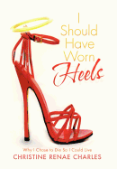 I Should Have Worn Heels: Why I Chose to Die So I Could Live