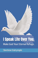 I Speak Life Over You.: Make God Your Eternal Refuge.