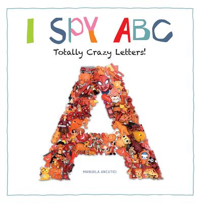 I Spy ABC: Totally Crazy Letters! - Ancutici, Manuela (Photographer), and Prenting, Ruth