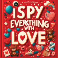 I Spy Everything with Love - I spy books for kids 2-4: Find Love in Everything in the Hidden Pictures: Perfect I Spy Valentines or Love