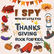 I Spy Thanksgiving Book for Kids Ages 2-5: A Fun Learning Activity, Picture and Guessing Game For Kids Ages 2-5, Toddler Preschool & Kindergarteners Thanksgiving Theme