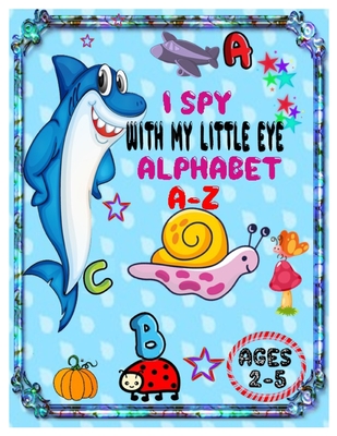 I Spy with My Little Eye Alphabet A-Z: ABC's Guessing Interactive Picture Game Book for Kids and Preschoolers Ages 2-5. - H Loy, Blanda