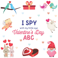 I Spy With My Little Eye Valentine's Day ABC: A Fun Guessing Game Actvity Book for Ages 2-5, For Toddlers and Preschooler, Develops Your Child's Imagination, Increases Word Range, Improves Pronunciation,100+ Graphics, Fun and Education for the Whole...