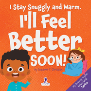 I Stay Snuggly and Warm. I'll Feel Better Soon!: An Affirmation-Themed Toddler Book About Being Sick (Ages 2-4)
