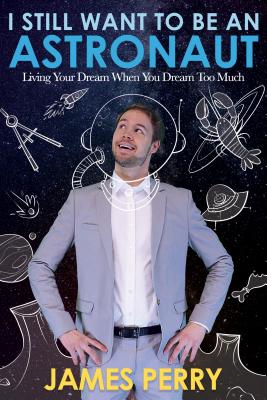 I Still Want to Be an Astronaut: Living Your Dream When You Dream Too Much - Perry, James, Professor