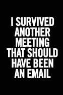 I Survived Another Meeting that Should Have Been an Email: 6x9 Lined 100 pages Funny Notebook, Ruled Unique Diary, Sarcastic Humor Journal, Gag Gift for coworker leaving, for adults, office desk, gift for boss, for parting co-workers, perfect for...