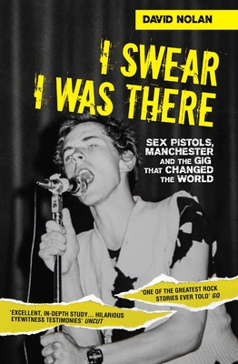 I Swear I Was There - Sex Pistols, Manchester and the Gig that Changed the World - Nolan, David