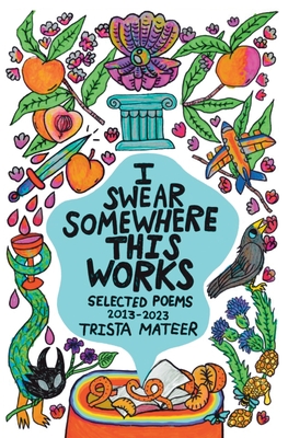 I Swear Somewhere This Works: Selected Poems 2013-2023 - Mateer, Trista