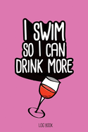 I swim so I can drink more wine.: Swimming Log Book, Journal, Training and Results Notebook to planning your progression; for beginner and adept swimmers. [6x9", 150 pages]