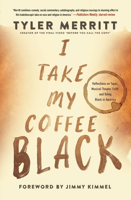 I Take My Coffee Black: Reflections on Tupac, Musical Theater, Faith, and Being Black in America - Merritt, Tyler, and Kimmel, Jimmy (Foreword by)