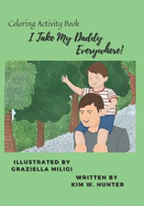I Take My Daddy Everywhere!: Coloring Activity Book