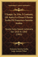 I Tempi, La Vita, I Costumi, Gli Amici Le Prose E Poesie Scelte Di Francesco Saverio Arabia: Studio Sulla Napoli Letteraria Dal 1820 Al 1860 (1903)