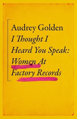 I Thought I Heard You Speak: Women at Factory Records - Golden, Audrey