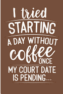 I Tried Starting a Day Without Coffee Once My Court Date Is Pending: Funny Coffee Drinker Blank Lined Note Book
