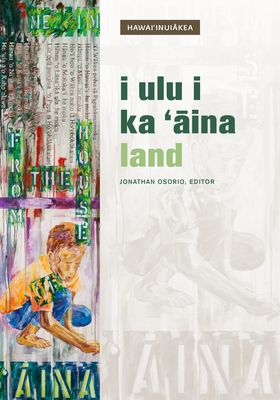 I Ulu I Ka 'ina: Land - Osorio, Jamaica Heolimeleikalani (Contributions by), and Andrade, Carlos (Contributions by), and Beamer, Kamanamaikalani...