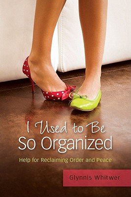 I Used to Be So Organized: Help for Reclaiming Order and Peace - Whitwer, Glynnis