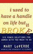 I Used to Have a Handle on Life But It Broke: Six Power Solutions for Women with Too Much to Do