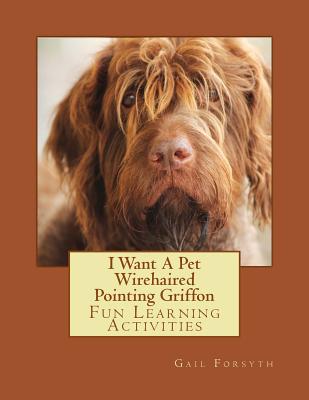 I Want A Pet Wirehaired Pointing Griffon: Fun Learning Activities - Forsyth, Gail