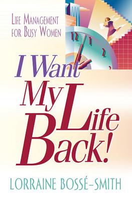 I Want My Life Back!: Life Management for Busy Women - Bosse-Smith, Lorraine