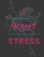 I Want Stress: Extreme Stress Generating Coloring Book, Love Your Depression, Enrich with Frustration and Anxiety