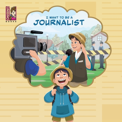 I Want to Be a Journalist: Discovering the Exciting World of Reporting, Writing, and Uncovering Stories for Young Minds - Unibino, Team (Contributions by)